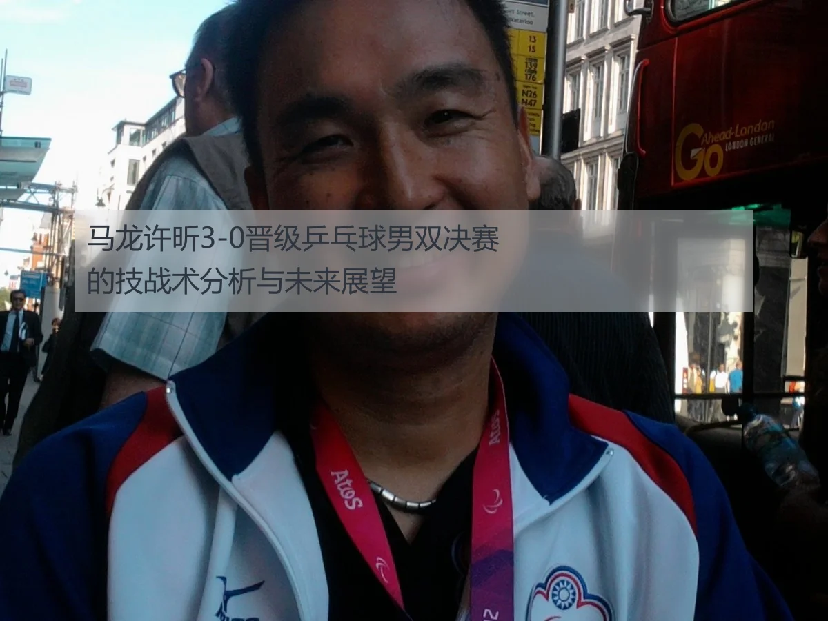 马龙许昕3-0晋级乒乓球男双决赛的技战术分析与未来展望